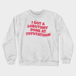 i got lobotomy done at toyotathon Crewneck Sweatshirt